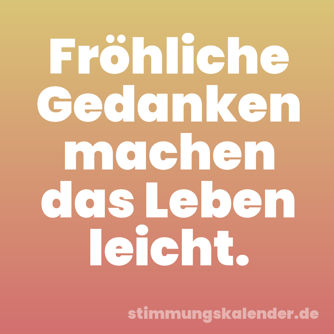 Fröhliche Gedanken machen das Leben leicht.