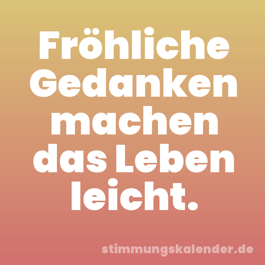 Fröhliche Gedanken machen das Leben leicht.