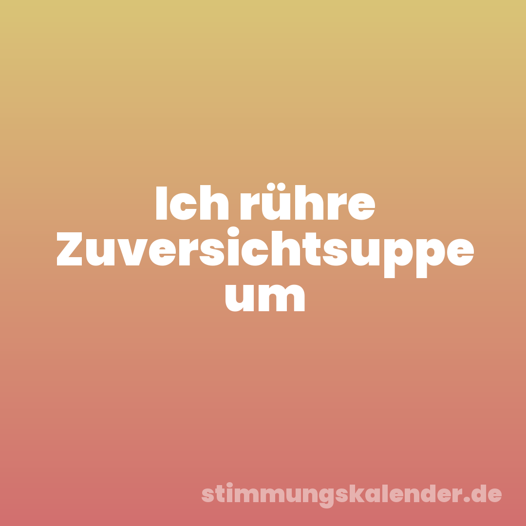 Ich rühre Zuversichtsuppe um