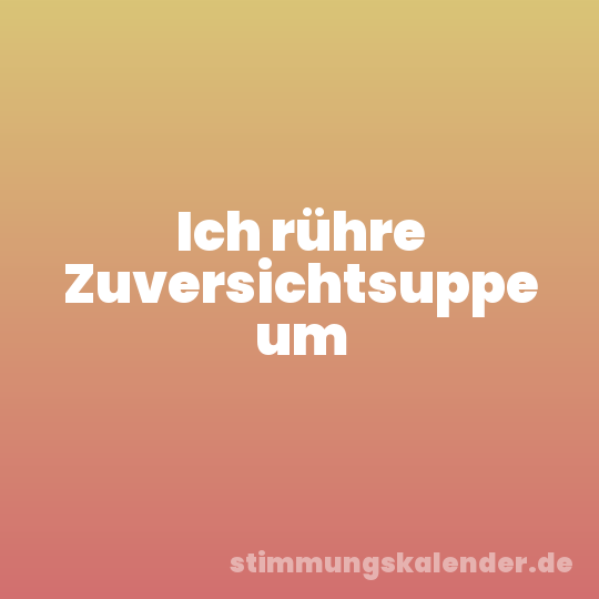 Ich rühre Zuversichtsuppe um