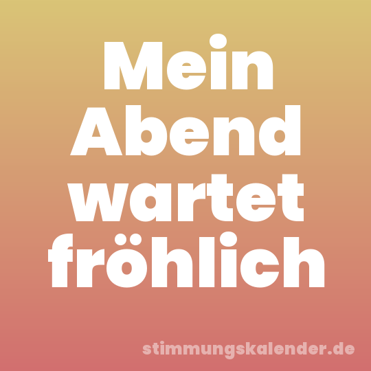 Mein Abend wartet fröhlich