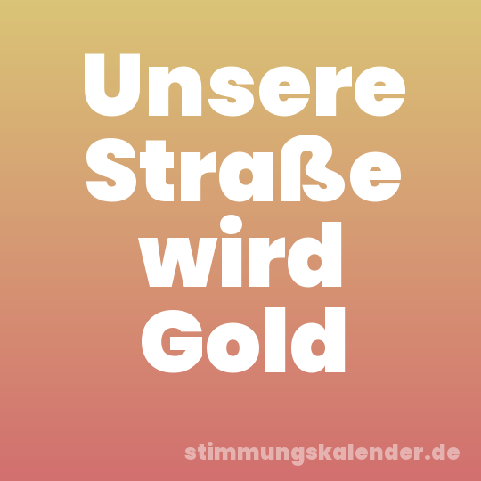 Unsere Straße wird Gold