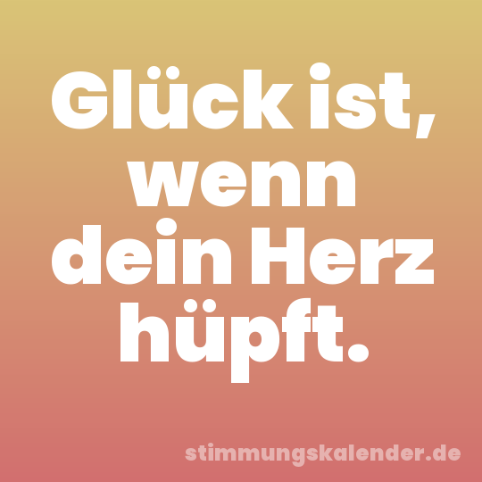 Glück ist, wenn dein Herz hüpft.