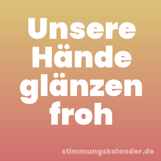 Unsere Hände glänzen froh