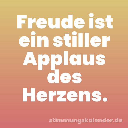 Freude ist ein stiller Applaus des Herzens.
