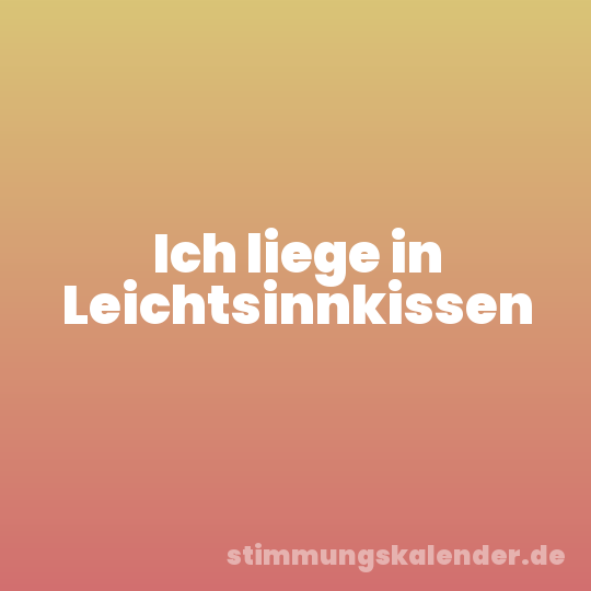 Ich liege in Leichtsinnkissen