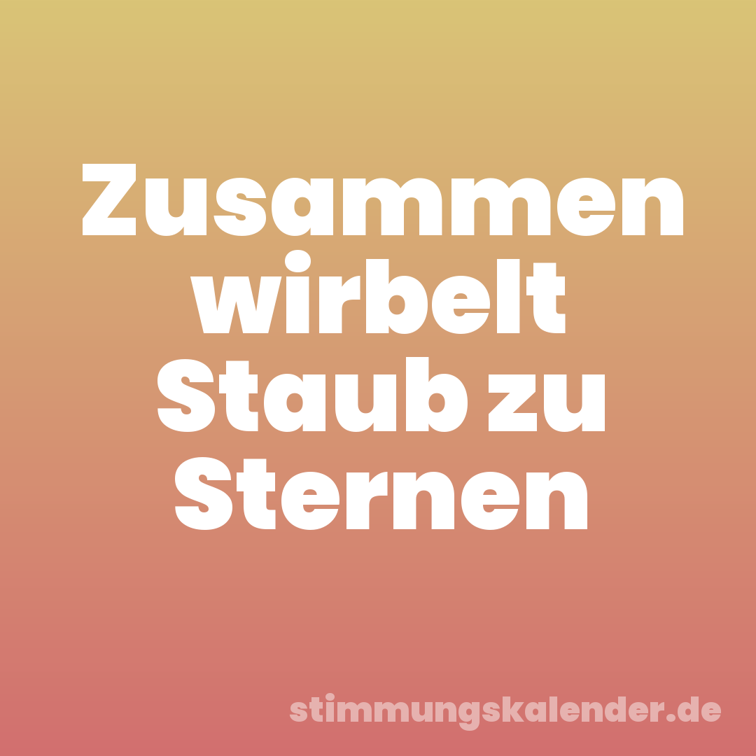 Zusammen wirbelt Staub zu Sternen