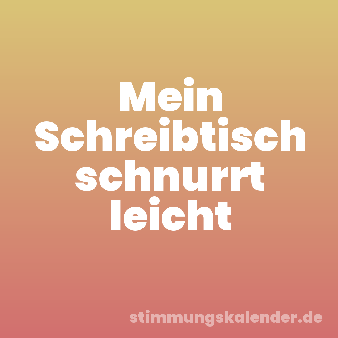 Mein Schreibtisch schnurrt leicht