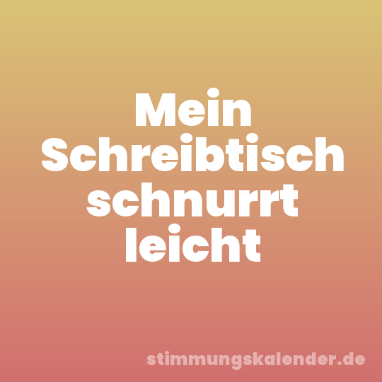 Mein Schreibtisch schnurrt leicht
