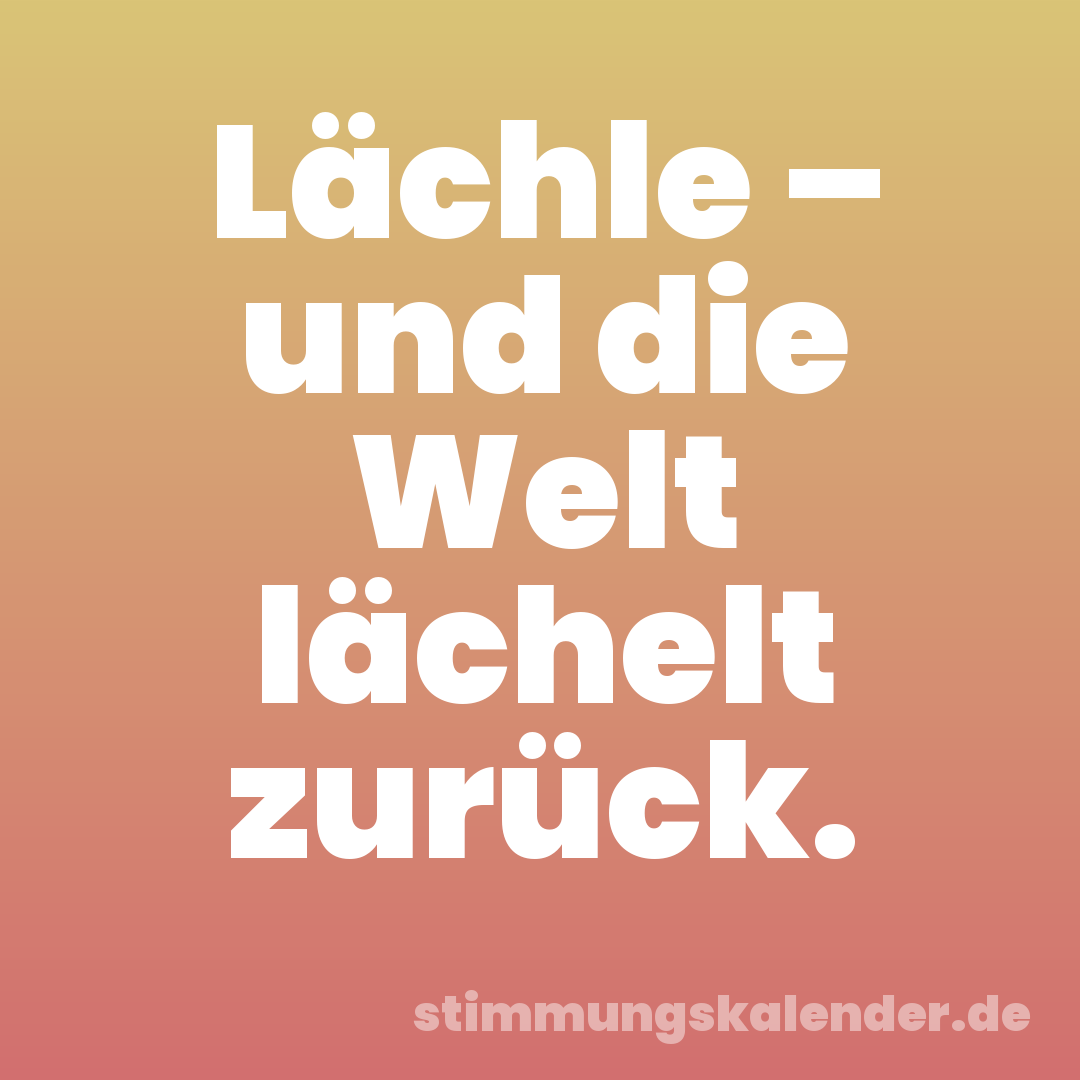 Lächle – und die Welt lächelt zurück.