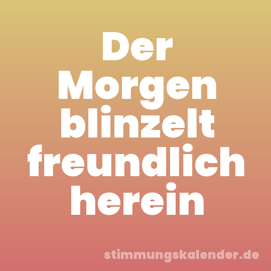 Der Morgen blinzelt freundlich herein