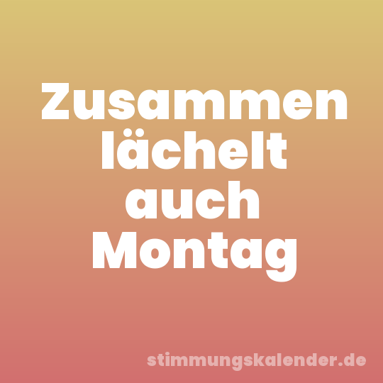 Zusammen lächelt auch Montag