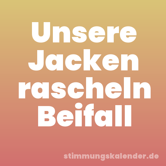 Unsere Jacken rascheln Beifall