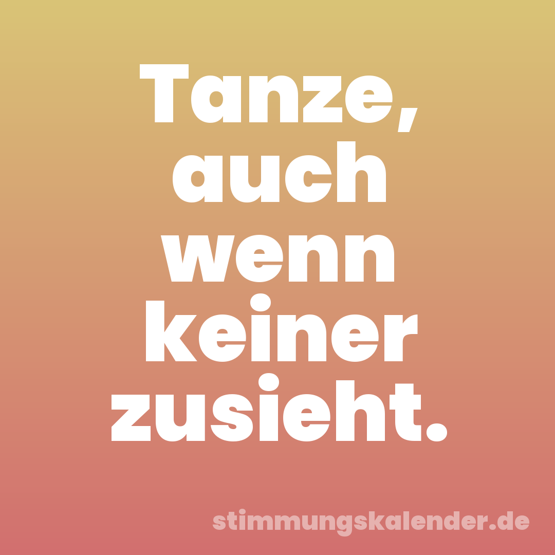 Tanze, auch wenn keiner zusieht.