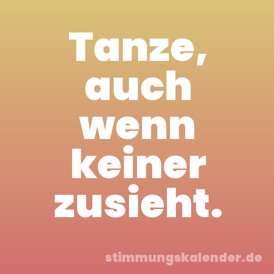 Tanze, auch wenn keiner zusieht.