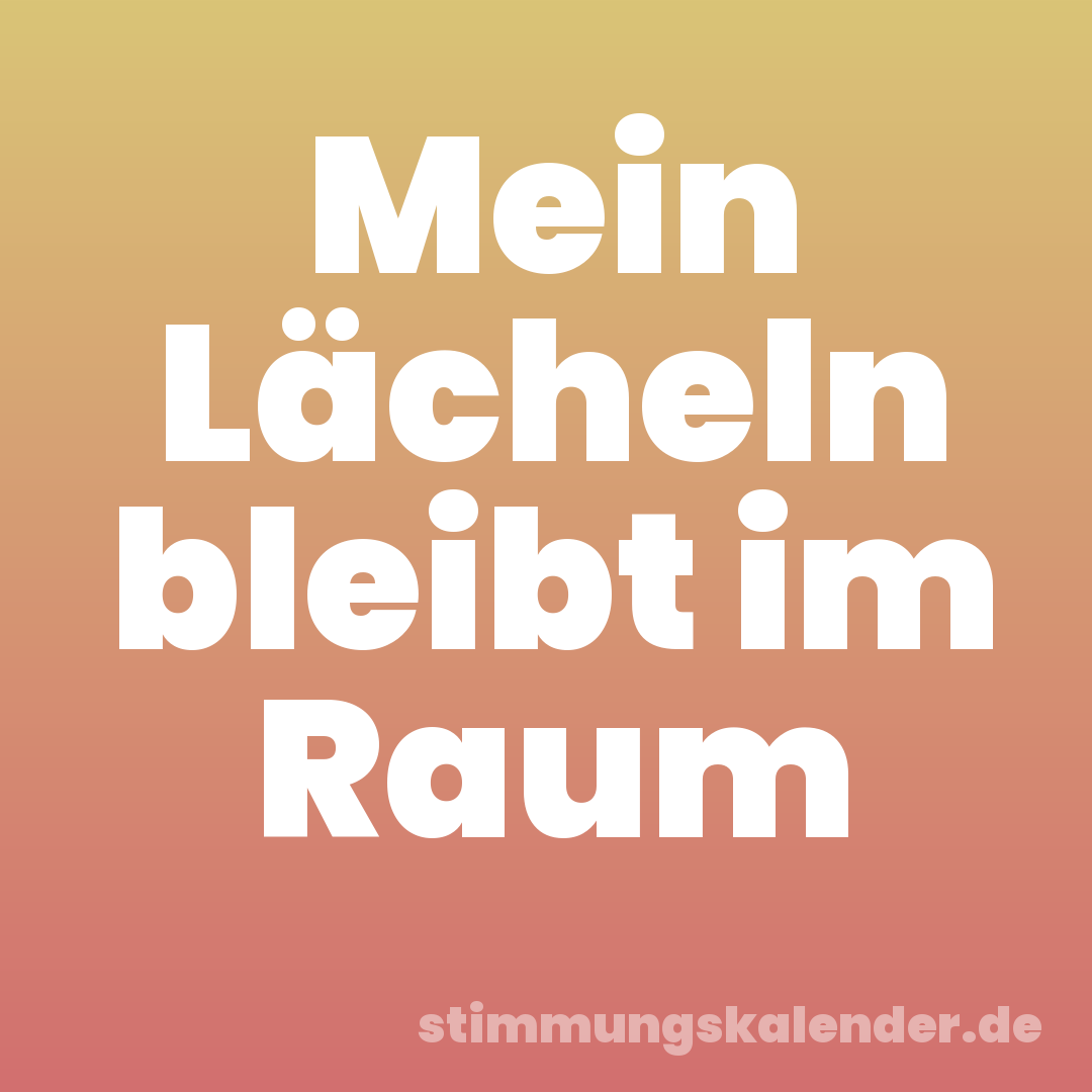 Mein Lächeln bleibt im Raum