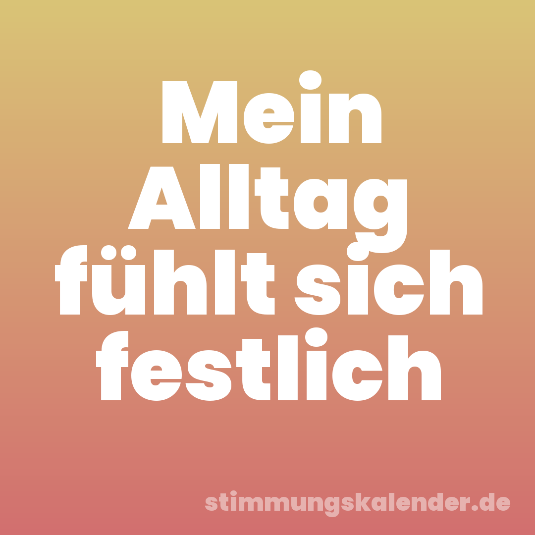 Mein Alltag fühlt sich festlich