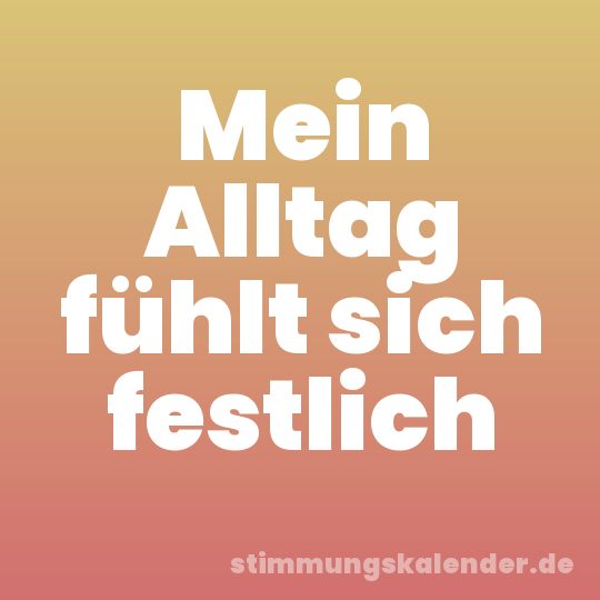 Mein Alltag fühlt sich festlich