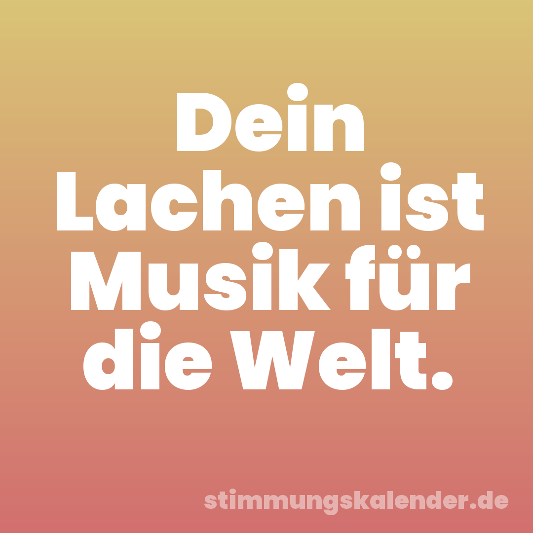 Dein Lachen ist Musik für die Welt.