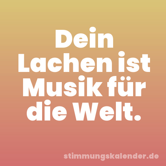 Dein Lachen ist Musik für die Welt.