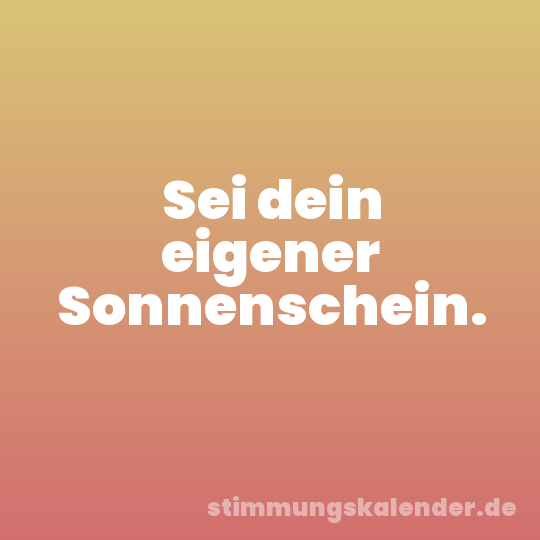 Sei dein eigener Sonnenschein.