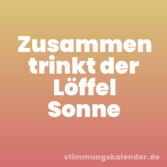 Zusammen trinkt der Löffel Sonne