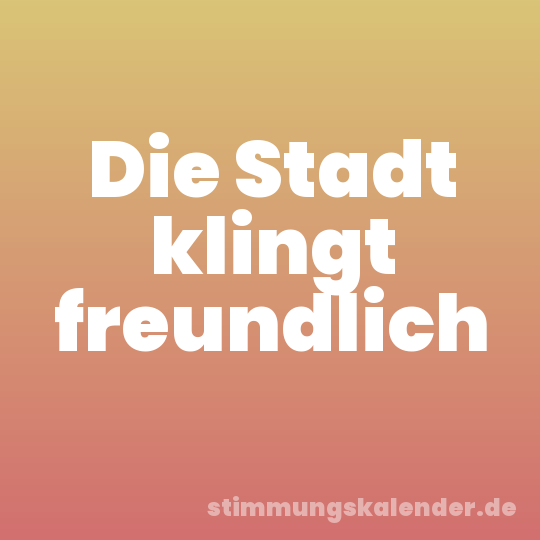 Die Stadt klingt freundlich