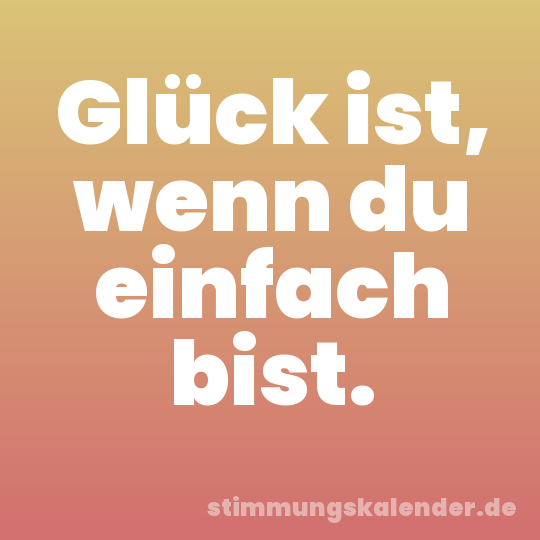Glück ist, wenn du einfach bist.