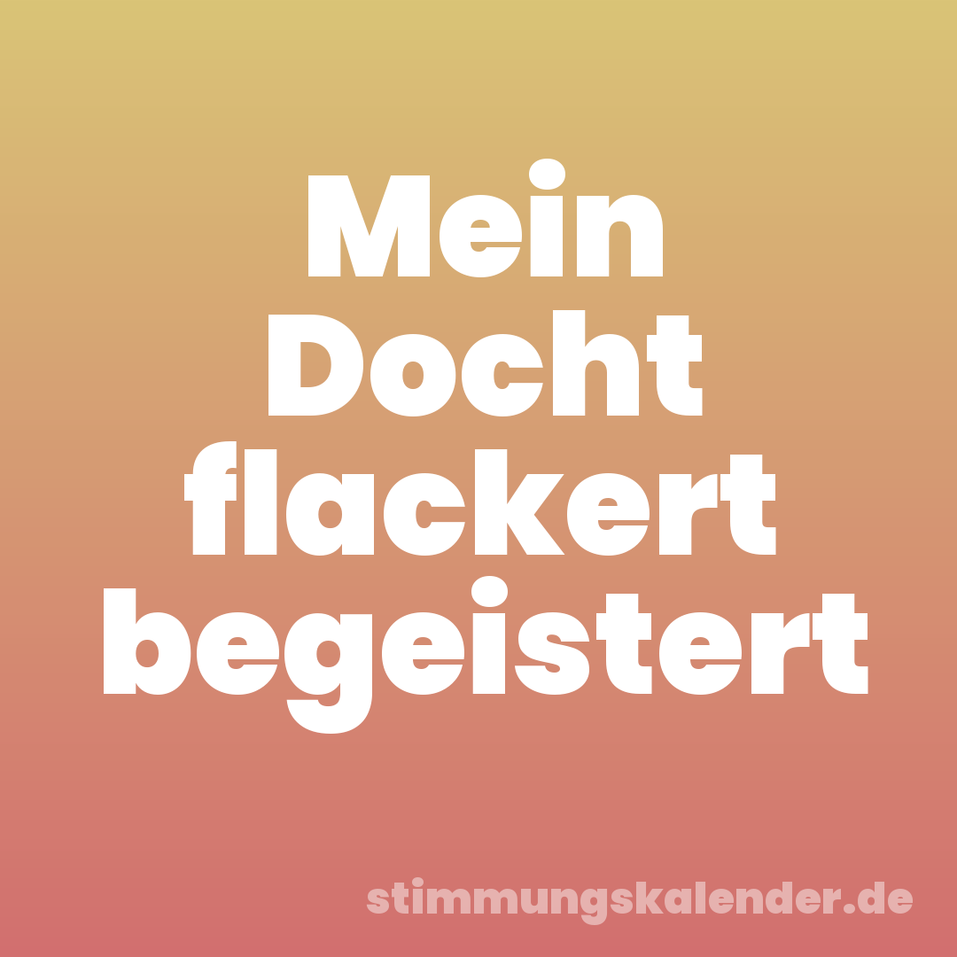 Mein Docht flackert begeistert
