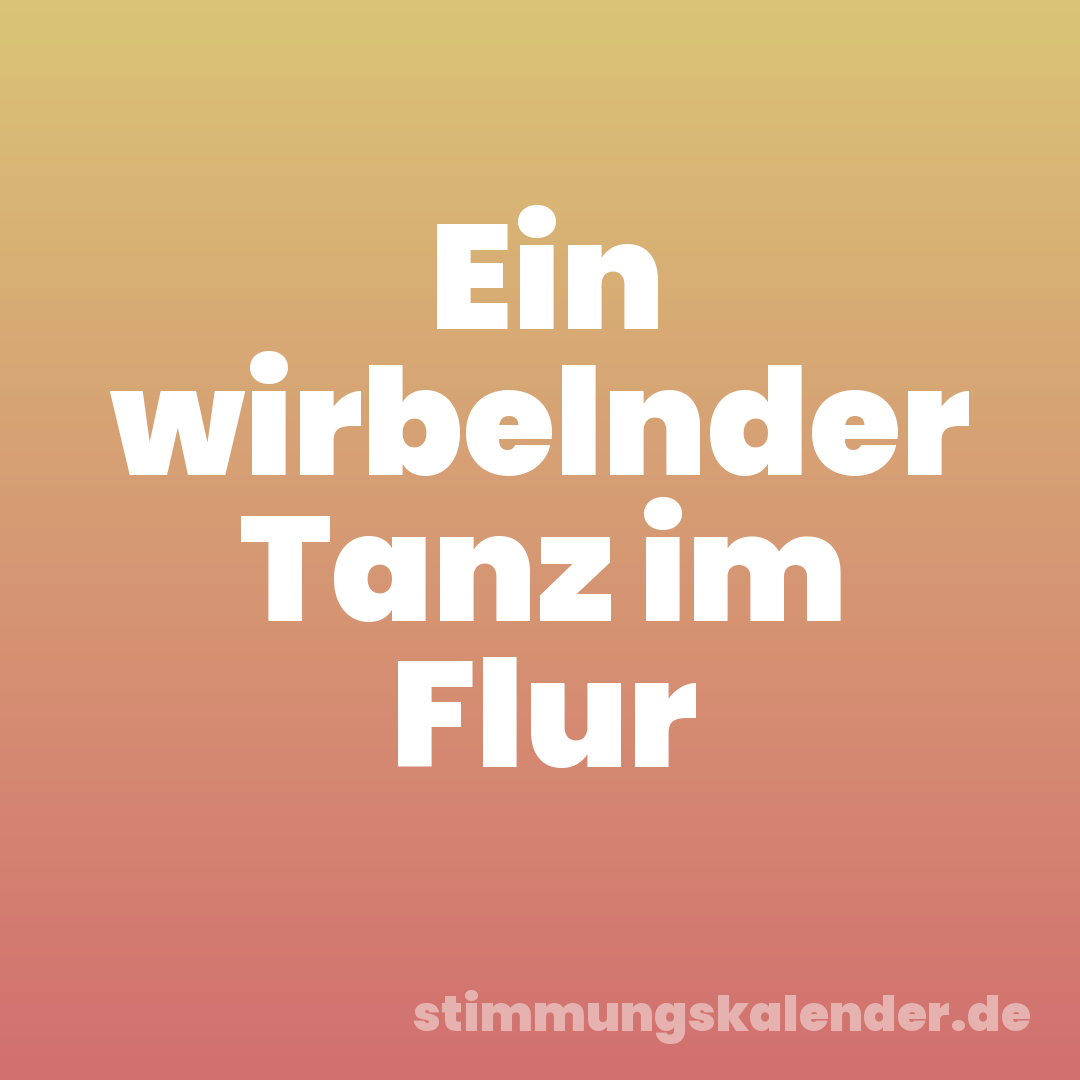 Ein wirbelnder Tanz im Flur