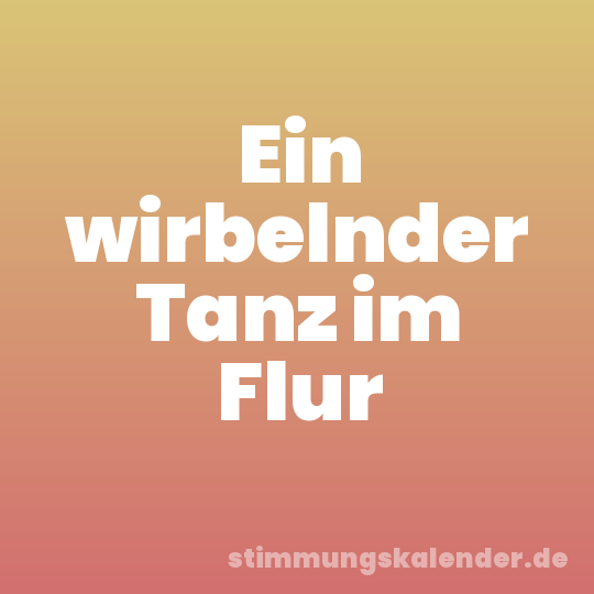 Ein wirbelnder Tanz im Flur