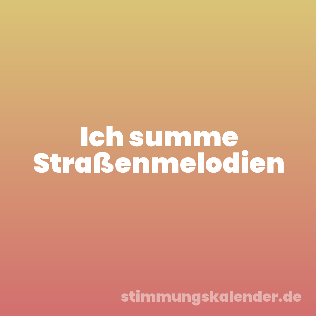 Ich summe Straßenmelodien