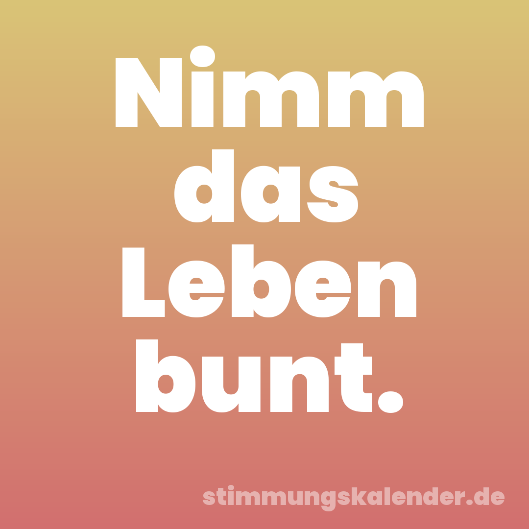 Nimm das Leben bunt.