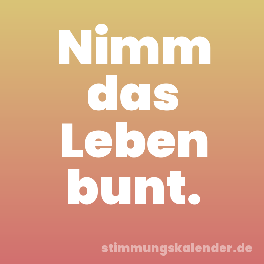 Nimm das Leben bunt.