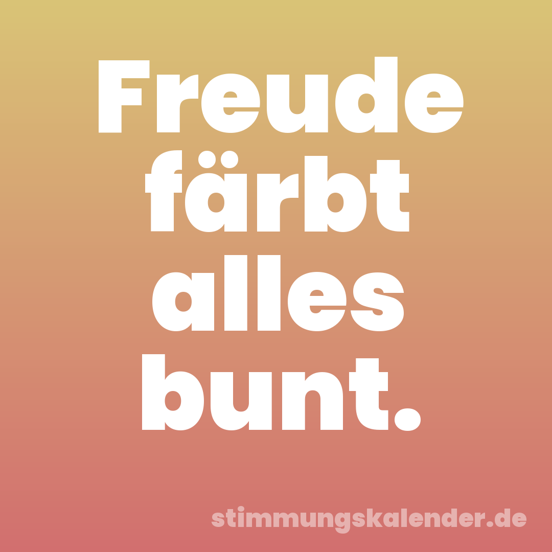 Freude färbt alles bunt.