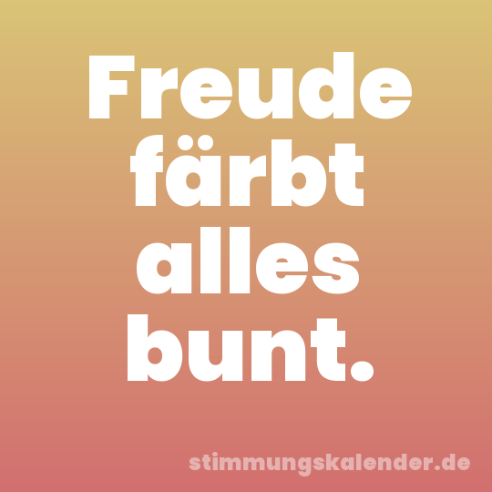 Freude färbt alles bunt.