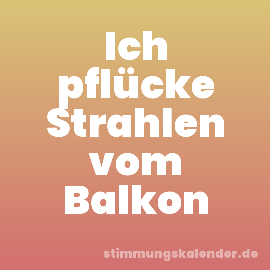 Ich pflücke Strahlen vom Balkon