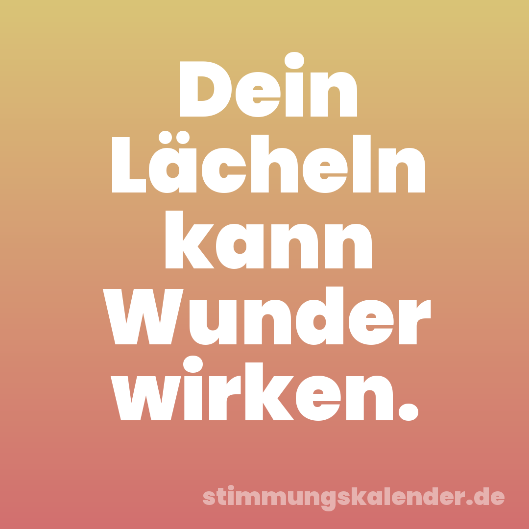 Dein Lächeln kann Wunder wirken.