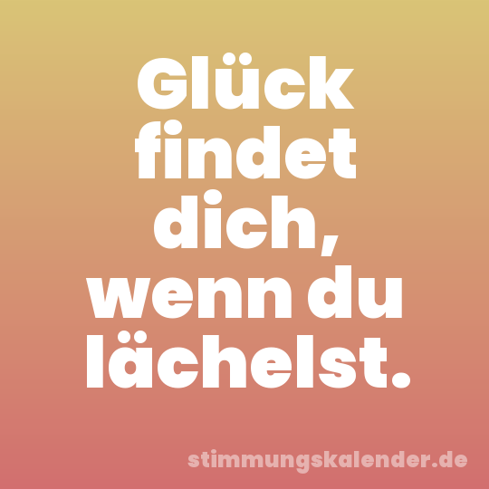 Glück findet dich, wenn du lächelst.