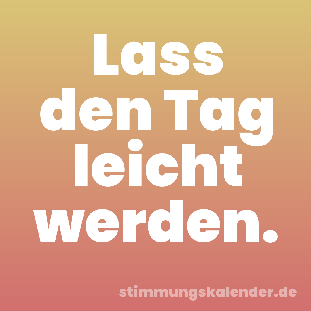 Lass den Tag leicht werden.