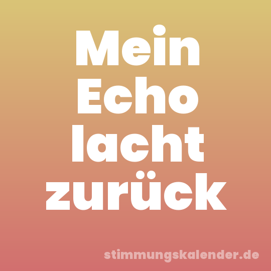 Mein Echo lacht zurück