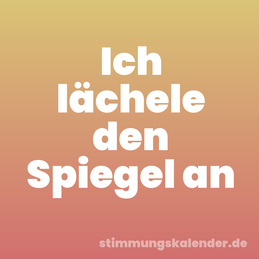 Ich lächele den Spiegel an