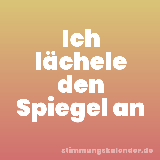 Ich lächele den Spiegel an