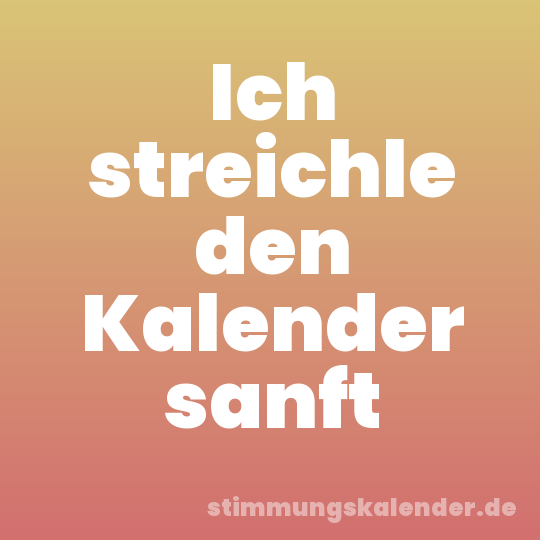 Ich streichle den Kalender sanft