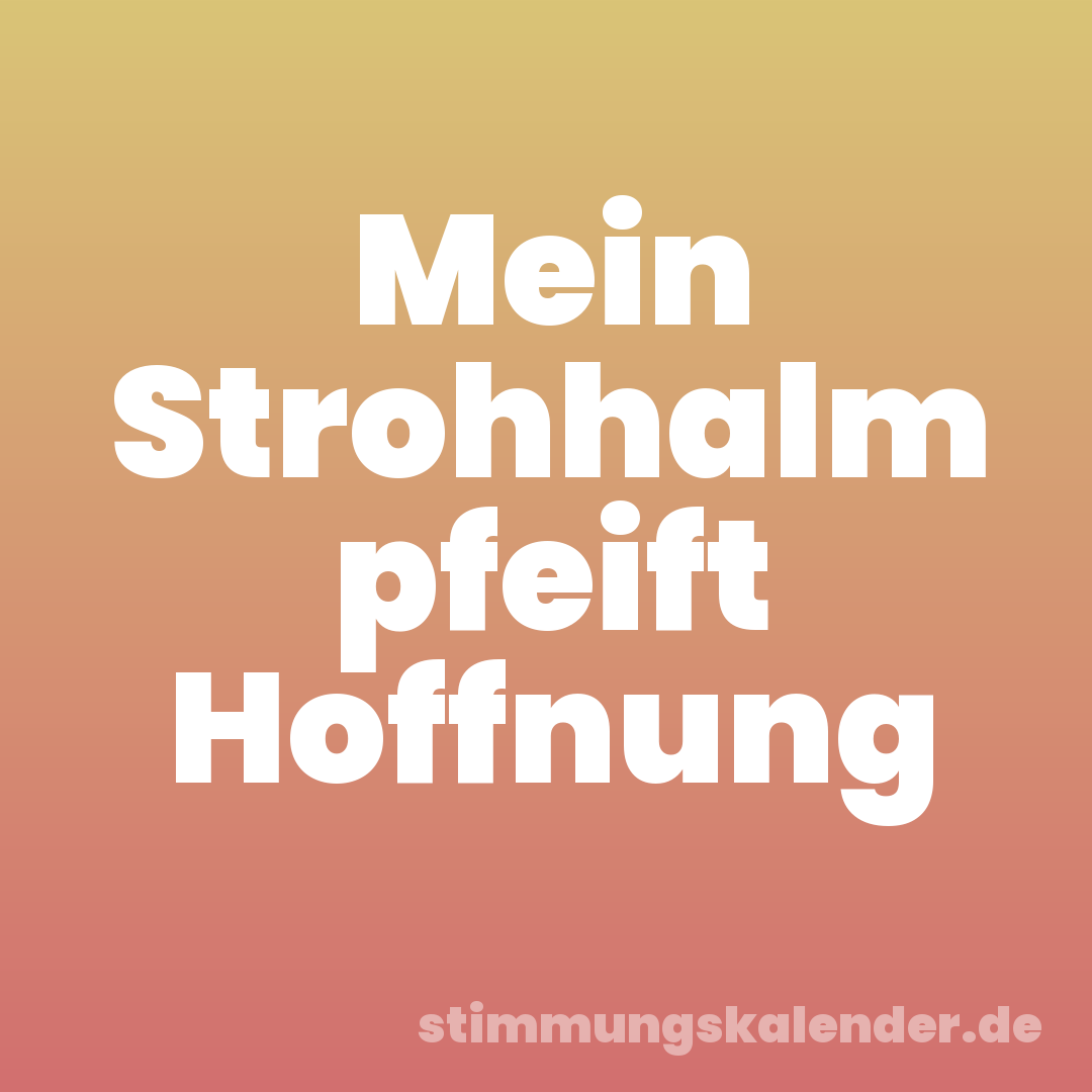 Mein Strohhalm pfeift Hoffnung