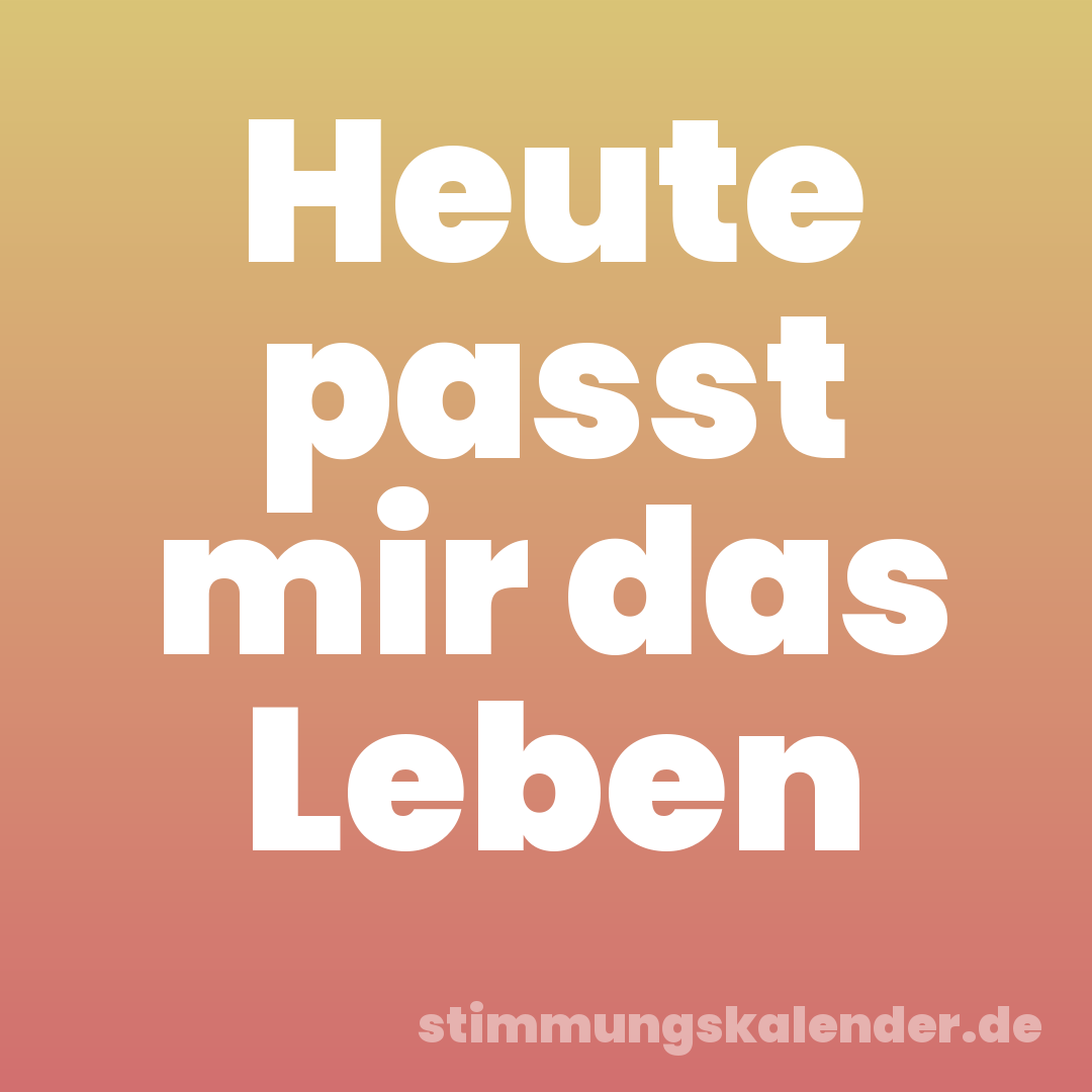Heute passt mir das Leben