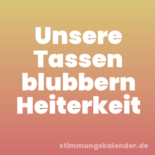 Unsere Tassen blubbern Heiterkeit