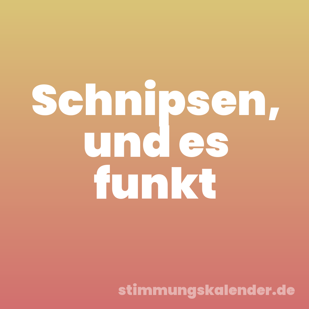 Schnipsen, und es funkt