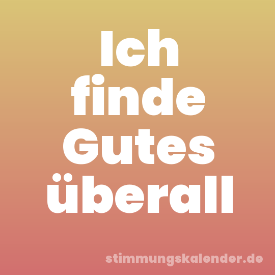 Ich finde Gutes überall