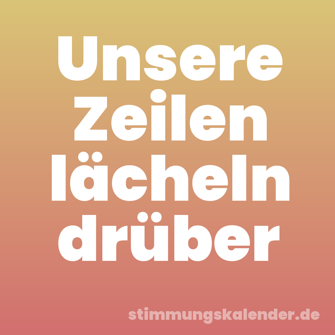 Unsere Zeilen lächeln drüber
